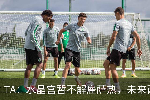 TA：水晶宫暂不解雇萨热，未来两场比赛或决定其帅位
